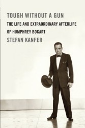 Book cover - Tough Without A Gun: The life and extraordinary afterlife of Humphrey Bogart - Author Stefan Kanfer
